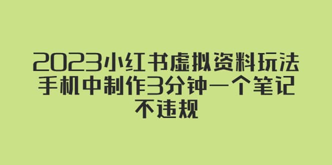 2023小红书虚拟资料玩法，手机中制作3分钟一个笔记不违规搞钱项目网-网创项目资源站-副业项目-创业项目-搞钱项目搞钱项目网