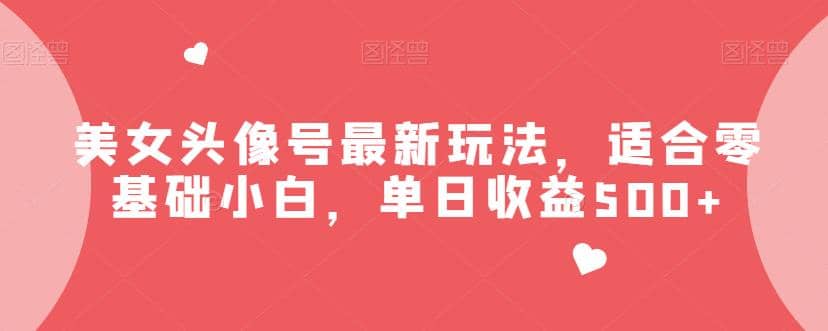 美女头像号最新玩法，适合零基础小白，单日收益500+【揭秘】搞钱项目网-网创项目资源站-副业项目-创业项目-搞钱项目搞钱项目网