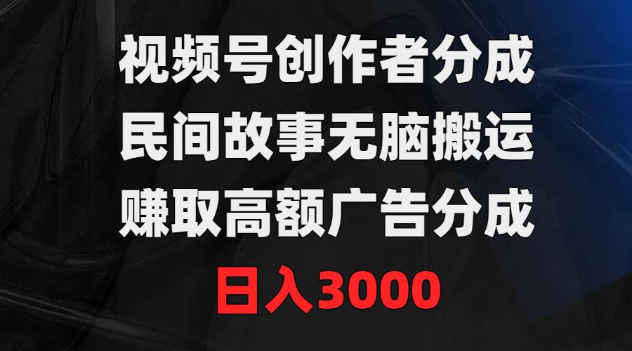 视频号创作者分成，民间故事无脑搬运，赚取高额广告分成，日入3000搞钱项目网-网创项目资源站-副业项目-创业项目-搞钱项目搞钱项目网