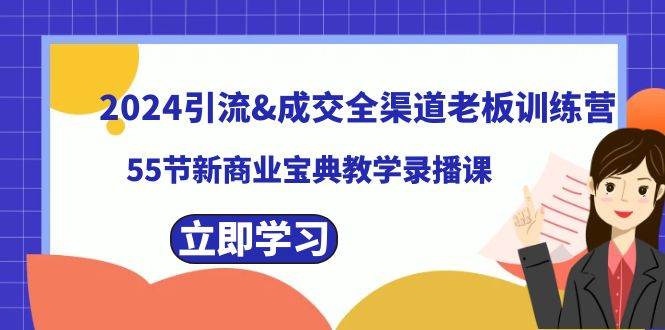 2024引流成交全渠道老板训练营，55节新商业宝典教学录播课搞钱项目网-网创项目资源站-副业项目-创业项目-搞钱项目搞钱项目网