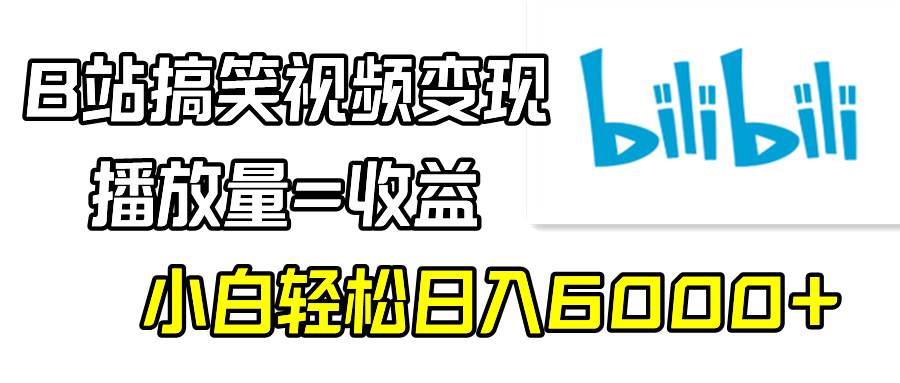 B站搞笑视频变现，播放量=收益，小白轻松日入6000+搞钱项目网-网创项目资源站-副业项目-创业项目-搞钱项目搞钱项目网
