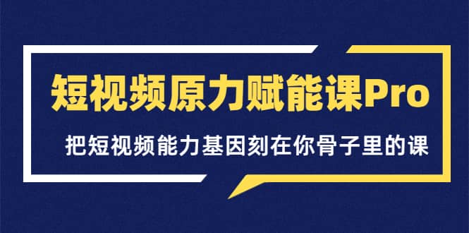 短视频原力赋能课Pro，把短视频能力基因刻在你骨子里的课（价值4999元）搞钱项目网-网创项目资源站-副业项目-创业项目-搞钱项目搞钱项目网