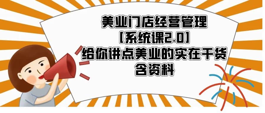 美业门店经营管理【系统课2.0】给你讲点美业的实在干货，含资料搞钱项目网-网创项目资源站-副业项目-创业项目-搞钱项目搞钱项目网