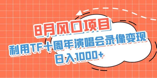 8月风口项目，利用TF十周年演唱会录像变现，日入1000+，简单无脑操作搞钱项目网-网创项目资源站-副业项目-创业项目-搞钱项目搞钱项目网