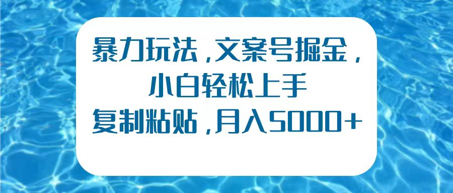 暴力玩法,文案号掘金,小白轻松上手,复制粘贴,月入5000+搞钱项目网-网创项目资源站-副业项目-创业项目-搞钱项目搞钱项目网