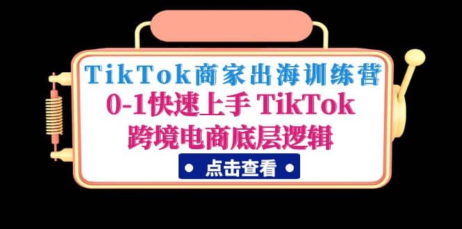 TikTok商家出海训练营:0-1快速上手 TikTok跨境电商底层逻辑(无水印)搞钱项目网-网创项目资源站-副业项目-创业项目-搞钱项目搞钱项目网