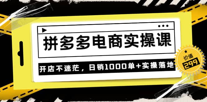 《拼多多电商实操课》开店不迷茫,日销1000单+实操落地(价值299元)搞钱项目网-网创项目资源站-副业项目-创业项目-搞钱项目搞钱项目网
