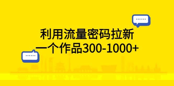 利用流量密码拉新，一个作品300-1000+搞钱项目网-网创项目资源站-副业项目-创业项目-搞钱项目搞钱项目网