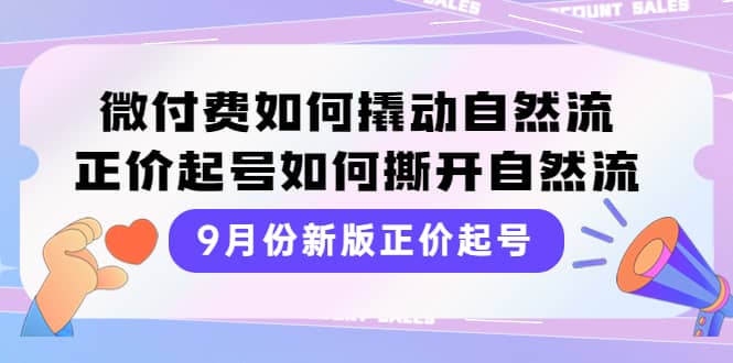 9月份新版正价起号，微付费如何撬动自然流，正价起号如何撕开自然流搞钱项目网-网创项目资源站-副业项目-创业项目-搞钱项目搞钱项目网