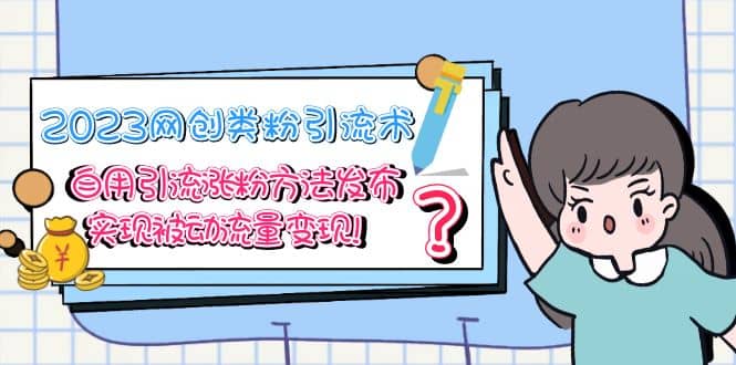 2023网创类粉引流术，自用引流涨粉方法发布，实现被动流量变现搞钱项目网-网创项目资源站-副业项目-创业项目-搞钱项目搞钱项目网