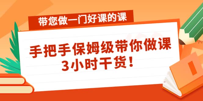 带您做一门好课的课:手把手保姆级带你做课,3小时干货搞钱项目网-网创项目资源站-副业项目-创业项目-搞钱项目搞钱项目网