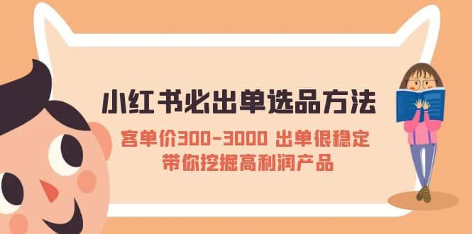 小红书必出单选品方法：客单价300-3000 出单很稳定 带你挖掘高利润产品搞钱项目网-网创项目资源站-副业项目-创业项目-搞钱项目搞钱项目网