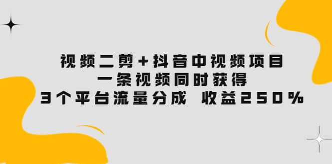 视频二剪+抖音中视频项目:一条视频获得3个平台流量分成 收益250% 价值4980搞钱项目网-网创项目资源站-副业项目-创业项目-搞钱项目搞钱项目网