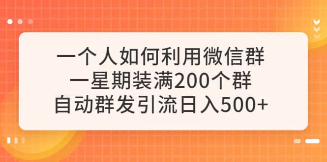 一个人如何利用微信群自动群发引流，一星期装满200个群，日入500+搞钱项目网-网创项目资源站-副业项目-创业项目-搞钱项目搞钱项目网