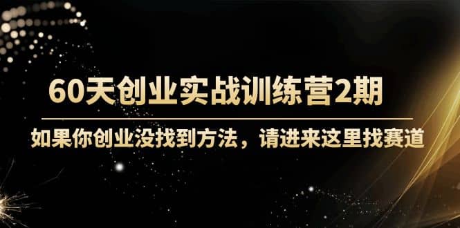 60天创业实战训练营2期：如果你创业没找到方法，进来这里找赛道-价值3000元搞钱项目网-网创项目资源站-副业项目-创业项目-搞钱项目搞钱项目网