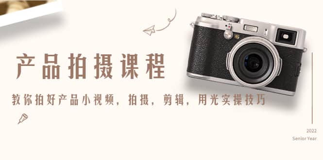 产品拍摄课程,教你拍好产品小视频,拍摄,剪辑,用光实操技巧搞钱项目网-网创项目资源站-副业项目-创业项目-搞钱项目搞钱项目网