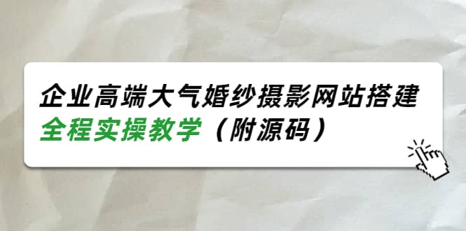 企业高端大气婚纱摄影网站搭建，全程实操教学（附源码）搞钱项目网-网创项目资源站-副业项目-创业项目-搞钱项目搞钱项目网