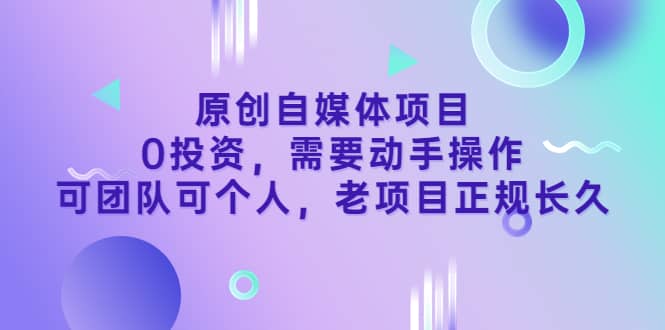原创自媒体项目,0投资,需要动手操作,可团队可个人,老项目正规长久搞钱项目网-网创项目资源站-副业项目-创业项目-搞钱项目搞钱项目网