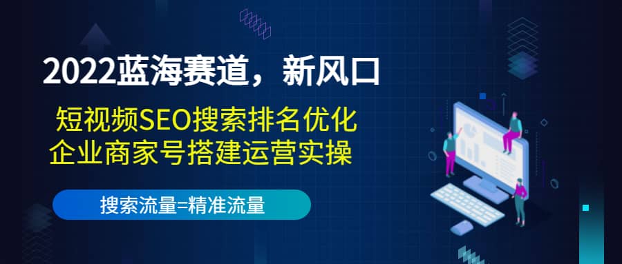 2022蓝海赛道，新风口：短视频SEO搜索排名优化+企业商家号搭建运营实操搞钱项目网-网创项目资源站-副业项目-创业项目-搞钱项目搞钱项目网