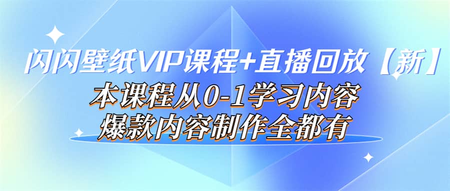 闪闪壁纸VIP课程+直播回放【新】本课程从0-1学习内容,爆款内容制作全都有搞钱项目网-网创项目资源站-副业项目-创业项目-搞钱项目搞钱项目网