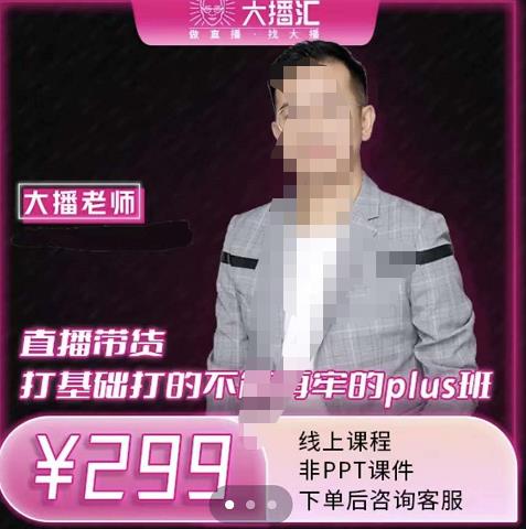 大播·直播带货打基础打得不能在牢的Plus课,深度解析抖音底层逻辑和体系化运营思