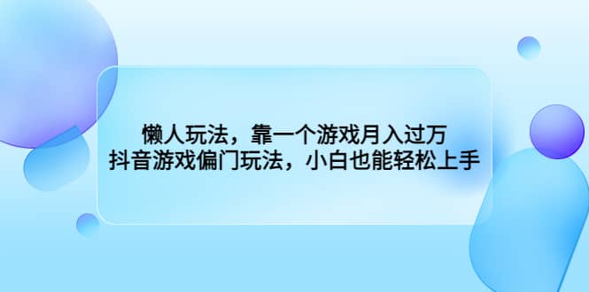 懒人玩法，靠一个游戏月入过万，抖音游戏偏门玩法，小白也能轻松上手搞钱项目网-网创项目资源站-副业项目-创业项目-搞钱项目搞钱项目网