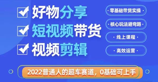 2022普通人的超车赛道「好物分享短视频带货」利用业余时间赚钱（价值398）搞钱项目网-网创项目资源站-副业项目-创业项目-搞钱项目搞钱项目网