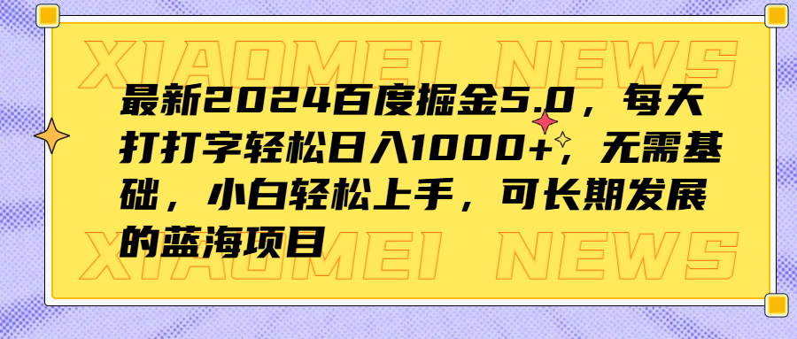 最新2024百度掘金5.0，每天打打字轻松日入1000+，无需基础，小白轻松上手，可长期发展的蓝海项目搞钱项目网-网创项目资源站-副业项目-创业项目-搞钱项目搞钱项目网