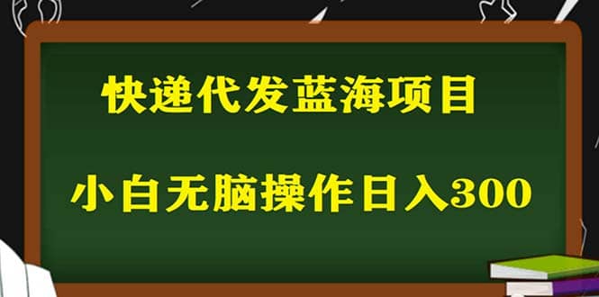 2023最新蓝海快递代发项目，小白零成本照抄搞钱项目网-网创项目资源站-副业项目-创业项目-搞钱项目搞钱项目网