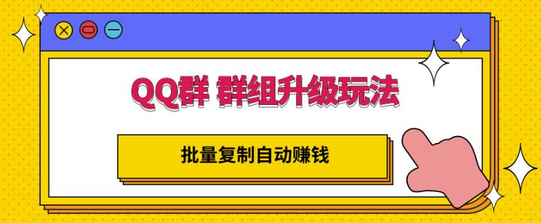 QQ群群组升级玩法，批量复制自动赚钱，躺赚的项目搞钱项目网-网创项目资源站-副业项目-创业项目-搞钱项目搞钱项目网