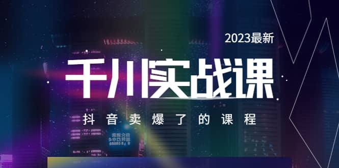 2023最新千川实操课,抖音卖爆了的课程(20节视频课)搞钱项目网-网创项目资源站-副业项目-创业项目-搞钱项目搞钱项目网