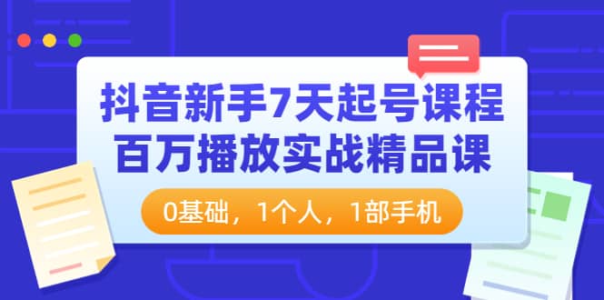抖音新手7天起号课程:百万播放实战精品课,0基础,1个人,1部手机搞钱项目网-网创项目资源站-副业项目-创业项目-搞钱项目搞钱项目网