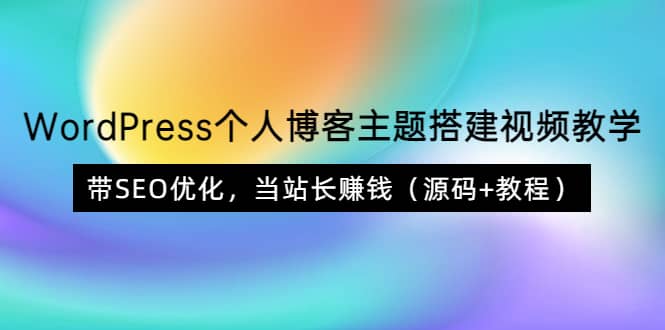 WordPress个人博客主题搭建视频教学,带SEO优化,当站长赚钱(源码+教程)搞钱项目网-网创项目资源站-副业项目-创业项目-搞钱项目搞钱项目网