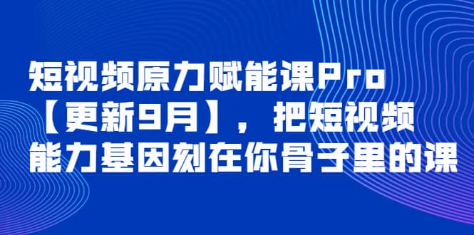 短视频原力赋能课Pro【更新9月】,把短视频能力基因刻在你骨子里的课搞钱项目网-网创项目资源站-副业项目-创业项目-搞钱项目搞钱项目网