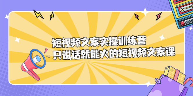 短视频文案实训操练营,只说话就能火的短视频文案课搞钱项目网-网创项目资源站-副业项目-创业项目-搞钱项目搞钱项目网