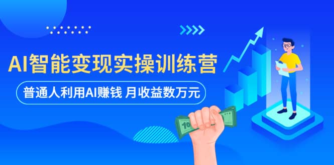 AI智能变现实操训练营：普通人利用AI赚钱 月收益数万元（全套课程+文档）搞钱项目网-网创项目资源站-副业项目-创业项目-搞钱项目搞钱项目网