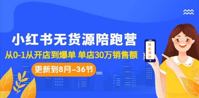 小红书无货源陪跑营：从0-1从开店到爆单 单店30万销售额（更至8月-36节课）搞钱项目网-网创项目资源站-副业项目-创业项目-搞钱项目搞钱项目网