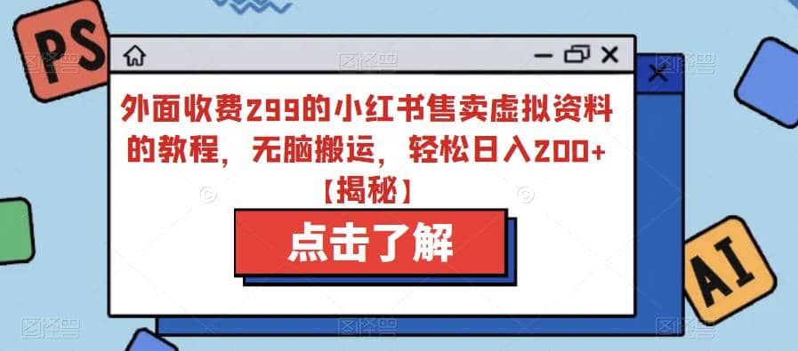 外面收费299的小红书售卖虚拟资料的教程，无脑搬运，轻松日入200+【揭秘】搞钱项目网-网创项目资源站-副业项目-创业项目-搞钱项目搞钱项目网