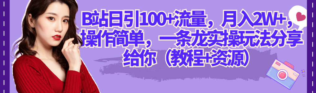 B站日引100+流量，月入2W+，操作简单，一条龙实操玩法分享给你（教程+资源）搞钱项目网-网创项目资源站-副业项目-创业项目-搞钱项目搞钱项目网