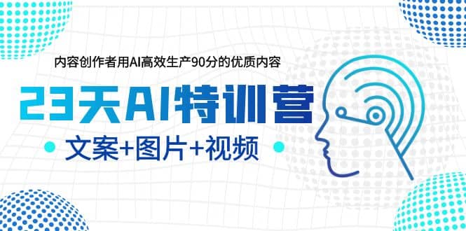 23天AI特训营，内容创作者用AI高效生产90分的优质内容，文案+图片+视频搞钱项目网-网创项目资源站-副业项目-创业项目-搞钱项目搞钱项目网