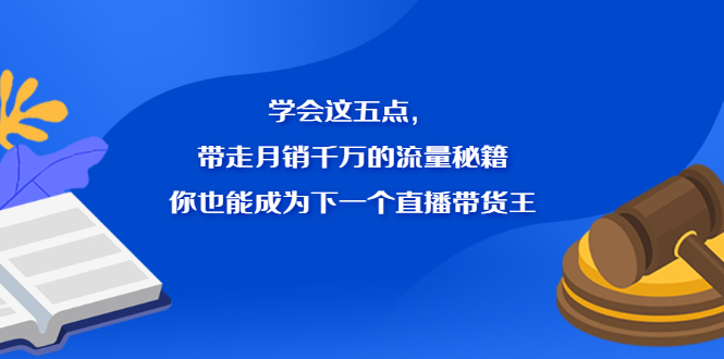 学会这五点,带走月销千万的流量秘籍,你也能成为下一个直播带货王搞钱项目网-网创项目资源站-副业项目-创业项目-搞钱项目搞钱项目网