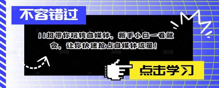 11招带你玩转自媒体，新手小白一看就会，让你快速抢占自媒体流量搞钱项目网-网创项目资源站-副业项目-创业项目-搞钱项目搞钱项目网