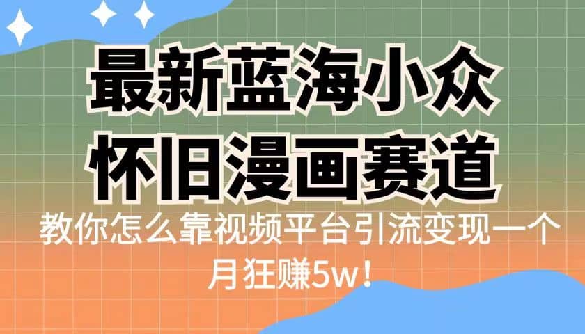 最新蓝海小众怀旧漫画赛道 高转化一单29.9 靠视频平台引流变现一个月狂赚5w搞钱项目网-网创项目资源站-副业项目-创业项目-搞钱项目搞钱项目网