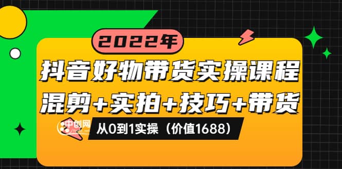 抖音好物带货实操课程:混剪+实拍+技巧+带货:从0到1实操(价值1688)搞钱项目网-网创项目资源站-副业项目-创业项目-搞钱项目搞钱项目网