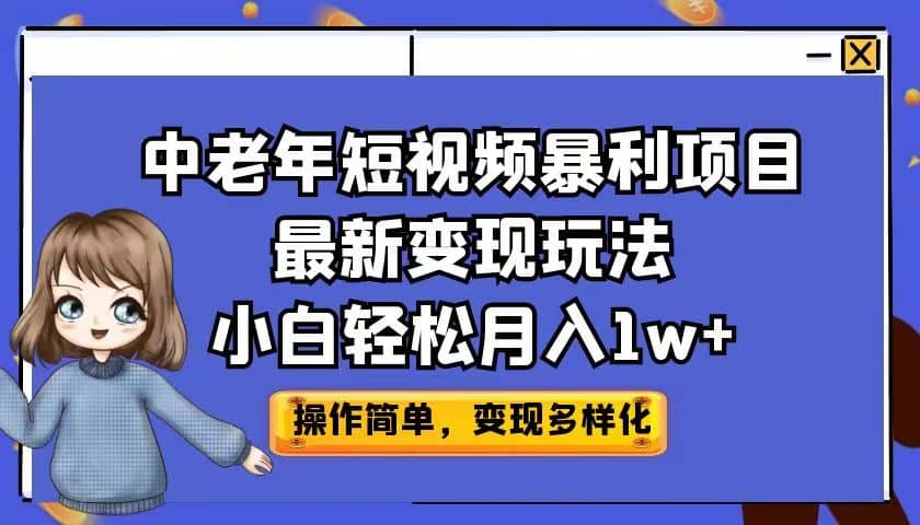 中老年短视频暴利项目最新变现玩法，小白轻松月入1w+搞钱项目网-网创项目资源站-副业项目-创业项目-搞钱项目搞钱项目网