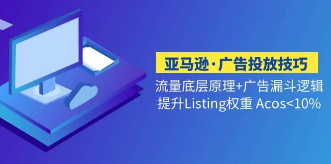 亚马逊·广告投放技巧流量底层+广告漏斗逻辑+提升Listing权重 Acos搞钱项目网-网创项目资源站-副业项目-创业项目-搞钱项目搞钱项目网