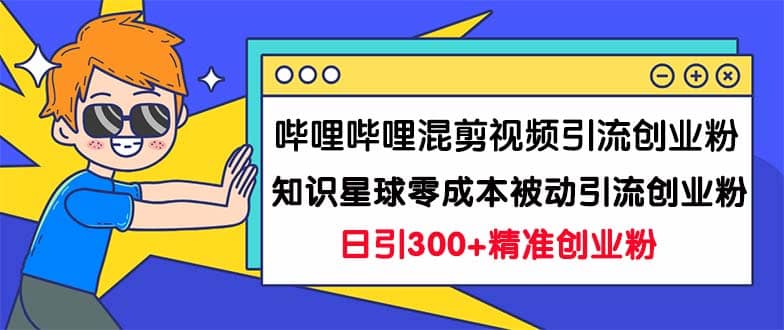哔哩哔哩混剪视频引流创业粉日引300+知识星球零成本被动引流创业粉一天300+搞钱项目网-网创项目资源站-副业项目-创业项目-搞钱项目搞钱项目网