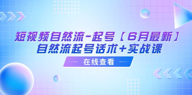 短视频自然流-起号【6月最新】自然流起号话术+实战课搞钱项目网-网创项目资源站-副业项目-创业项目-搞钱项目搞钱项目网