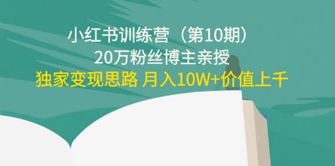 小红书训练营（第10期）20万粉丝博主亲授：独家变现思路搞钱项目网-网创项目资源站-副业项目-创业项目-搞钱项目搞钱项目网