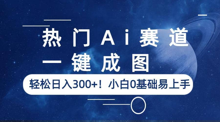 热门Ai赛道，一键成图，轻松日入300+！小白0基础易上手搞钱项目网-网创项目资源站-副业项目-创业项目-搞钱项目搞钱项目网